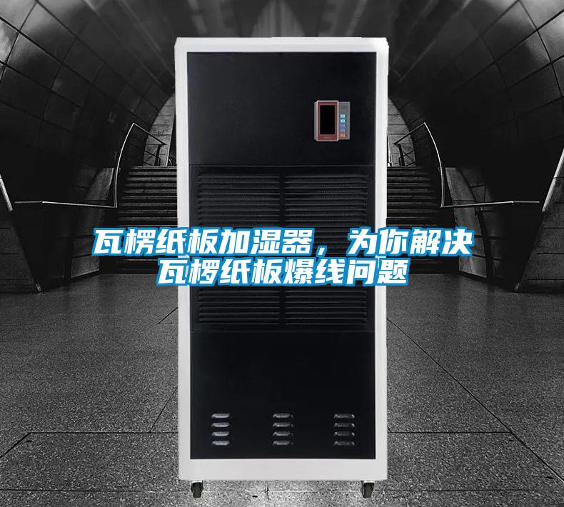 瓦楞紙板加濕器，為你解決瓦欏紙板爆線問題