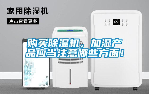 購買除濕機，加濕產品應當注意哪些方面！
