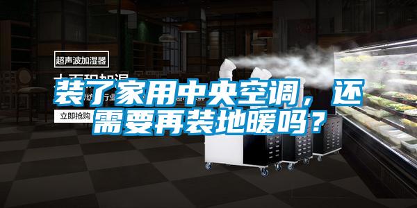 裝了家用中央空調，還需要再裝地暖嗎？