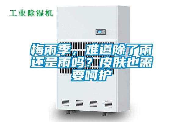 梅雨季，難道除了雨還是雨嗎？皮膚也需要呵護(hù)
