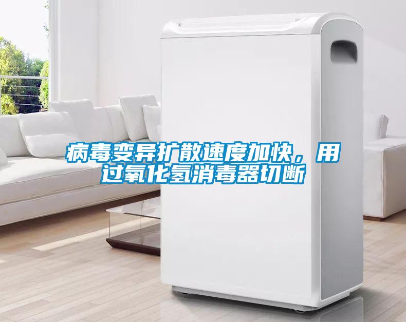 病毒變異擴(kuò)散速度加快，用過(guò)氧化氫消毒器切斷