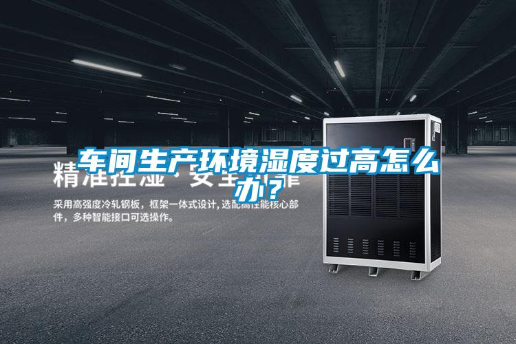 車間生產環境濕度過高怎么辦？