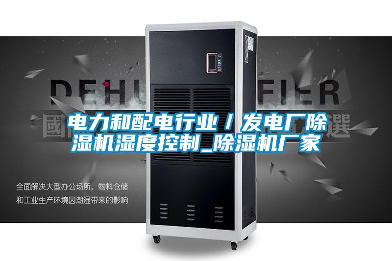 電力和配電行業／發電廠除濕機濕度控制_除濕機廠家
