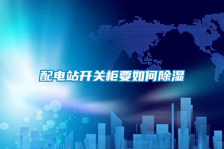 配電站開關柜要如何除濕