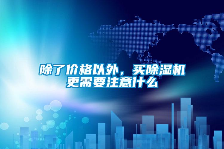 除了價格以外，買除濕機更需要注意什么