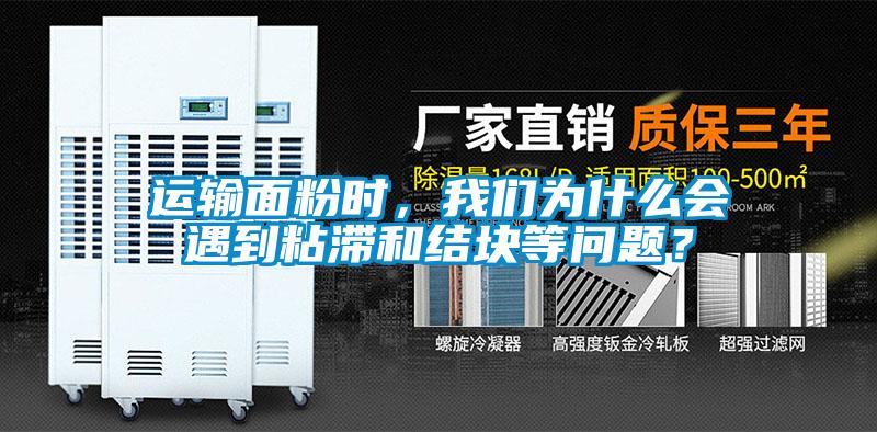 運(yùn)輸面粉時(shí)，我們?yōu)槭裁磿?huì)遇到粘滯和結(jié)塊等問題？
