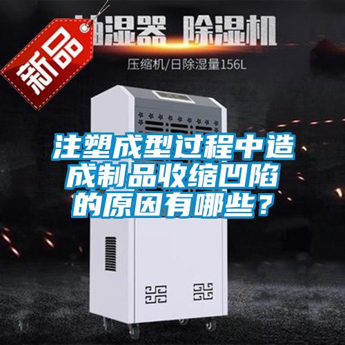 注塑成型過程中造成制品收縮凹陷的原因有哪些？