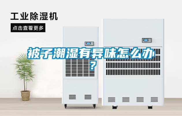 被子潮濕有異味怎么辦？