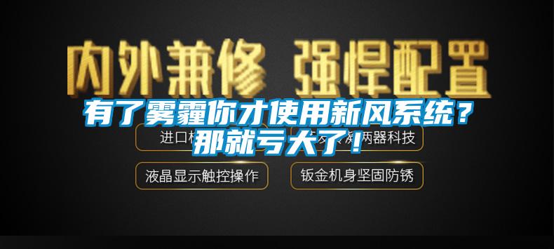 有了霧霾你才使用新風(fēng)系統(tǒng)？那就虧大了！