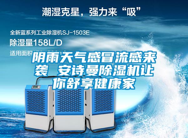 陰雨天氣感冒流感來襲 安詩曼除濕機(jī)讓你舒享健康家