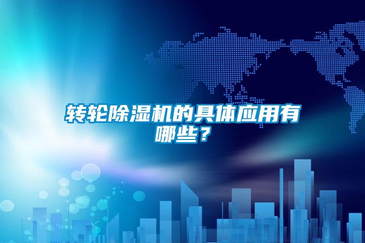 轉(zhuǎn)輪除濕機的具體應(yīng)用有哪些？