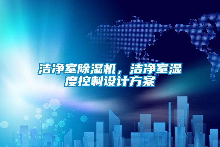 潔凈室除濕機(jī)，潔凈室濕度控制設(shè)計(jì)方案