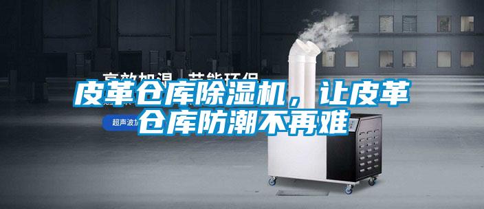 皮革倉庫除濕機(jī)，讓皮革倉庫防潮不再難