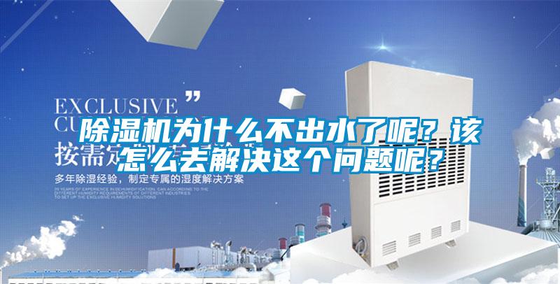 除濕機為什么不出水了呢？該怎么去解決這個問題呢？