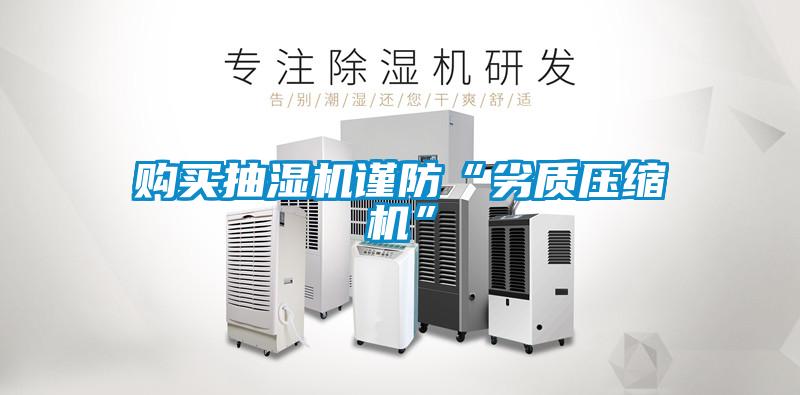 購買抽濕機(jī)謹(jǐn)防“劣質(zhì)壓縮機(jī)”