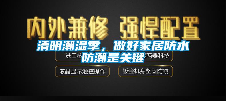 清明潮濕季，做好家居防水防潮是關鍵
