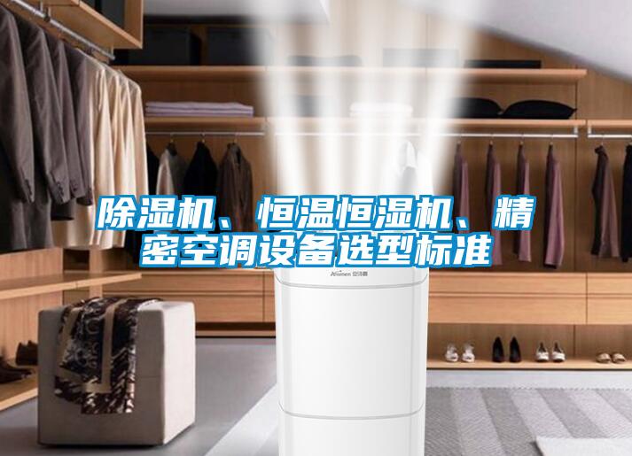 除濕機(jī)、恒溫恒濕機(jī)、精密空調(diào)設(shè)備選型標(biāo)準(zhǔn)