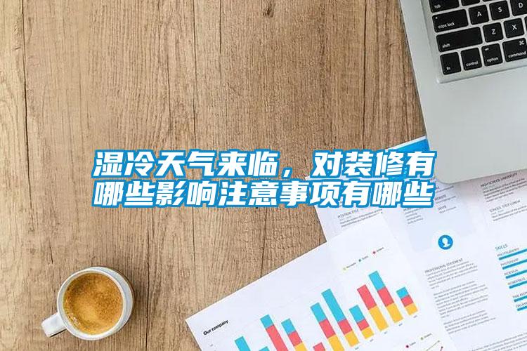 濕冷天氣來臨，對裝修有哪些影響注意事項有哪些