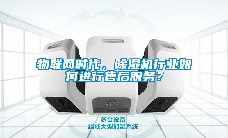 物聯網時代，除濕機行業如何進行售后服務？