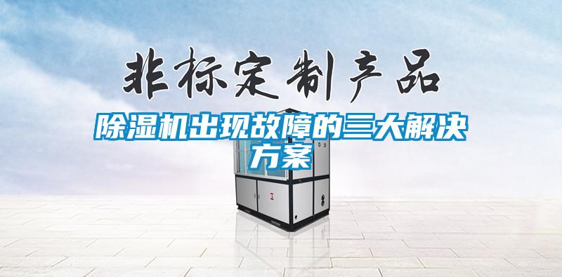 除濕機出現故障的三大解決方案