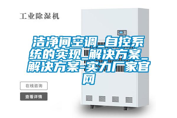 潔凈間空調_自控系統的實現_解決方案_解決方案-實力廠家官網