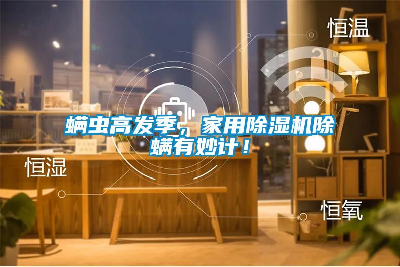 螨蟲高發(fā)季，家用除濕機除螨有妙計！