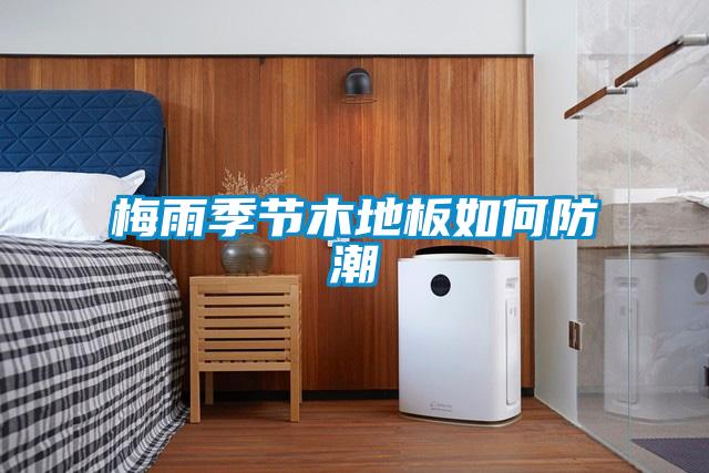 梅雨季節木地板如何防潮