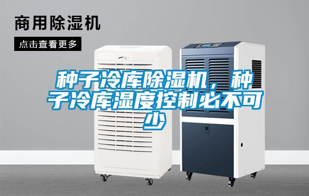 種子冷庫(kù)除濕機(jī)，種子冷庫(kù)濕度控制必不可少