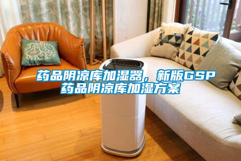 藥品陰涼庫加濕器，新版GSP藥品陰涼庫加濕方案