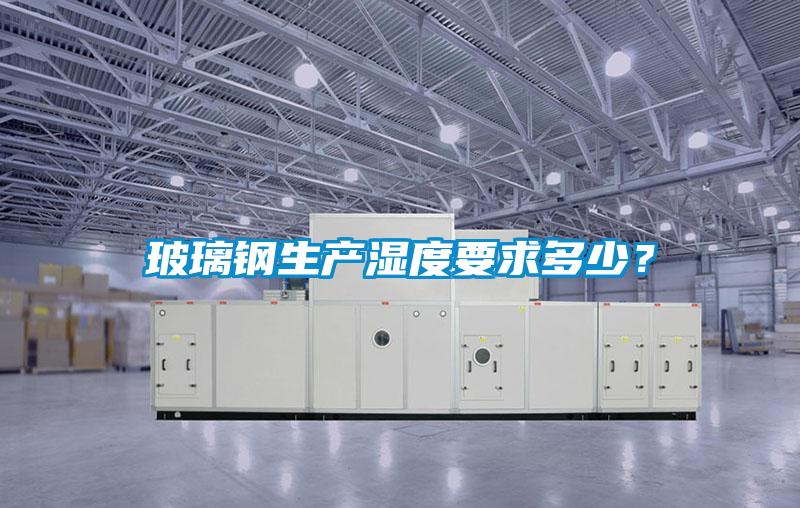 玻璃鋼生產濕度要求多少？