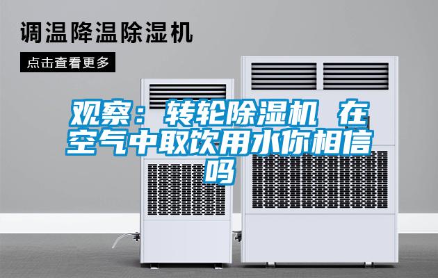 觀察：轉輪除濕機 在空氣中取飲用水你相信嗎