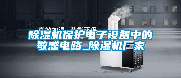 除濕機(jī)保護(hù)電子設(shè)備中的敏感電路_除濕機(jī)廠家