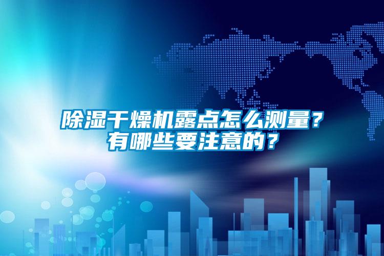 除濕干燥機(jī)露點(diǎn)怎么測(cè)量？有哪些要注意的？