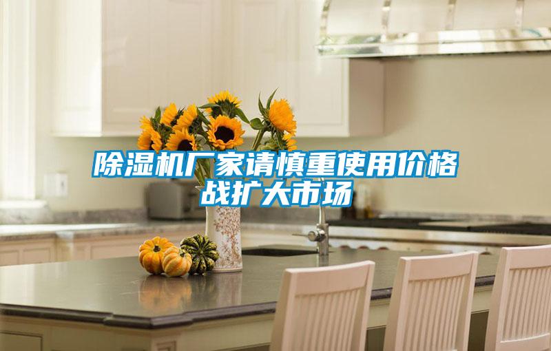 除濕機(jī)廠家請慎重使用價(jià)格戰(zhàn)擴(kuò)大市場