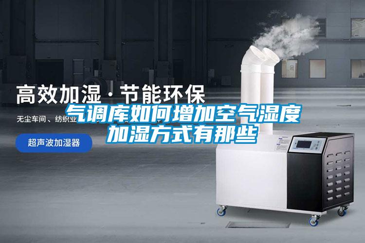氣調庫如何增加空氣濕度加濕方式有那些
