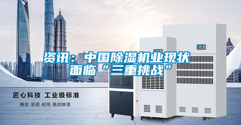 資訊：中國除濕機業(yè)現(xiàn)狀 面臨“三重挑戰(zhàn)”