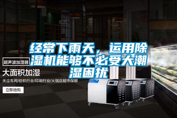 經(jīng)常下雨天，運(yùn)用除濕機(jī)能夠不必受大潮濕困擾