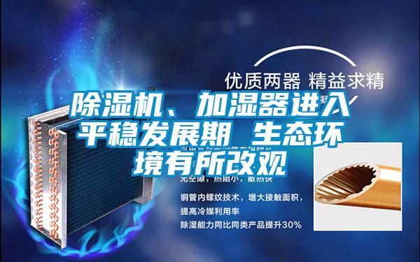 除濕機(jī)、加濕器進(jìn)入平穩(wěn)發(fā)展期 生態(tài)環(huán)境有所改觀