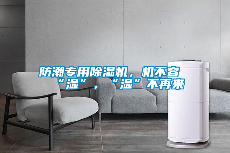 防潮專用除濕機，機不容“濕”，“濕”不再來