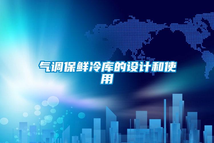 氣調保鮮冷庫的設計和使用