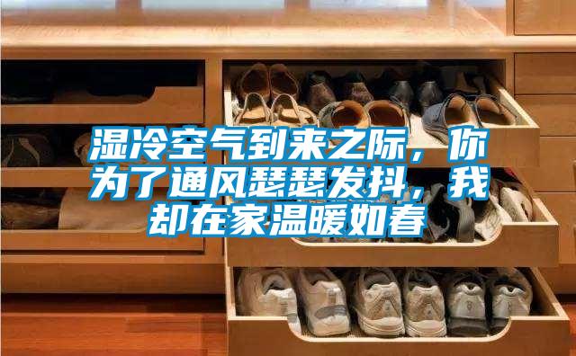 濕冷空氣到來(lái)之際，你為了通風(fēng)瑟瑟發(fā)抖，我卻在家溫暖如春