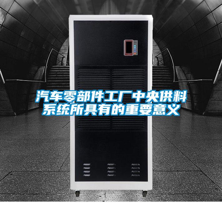 汽車零部件工廠中央供料系統所具有的重要意義