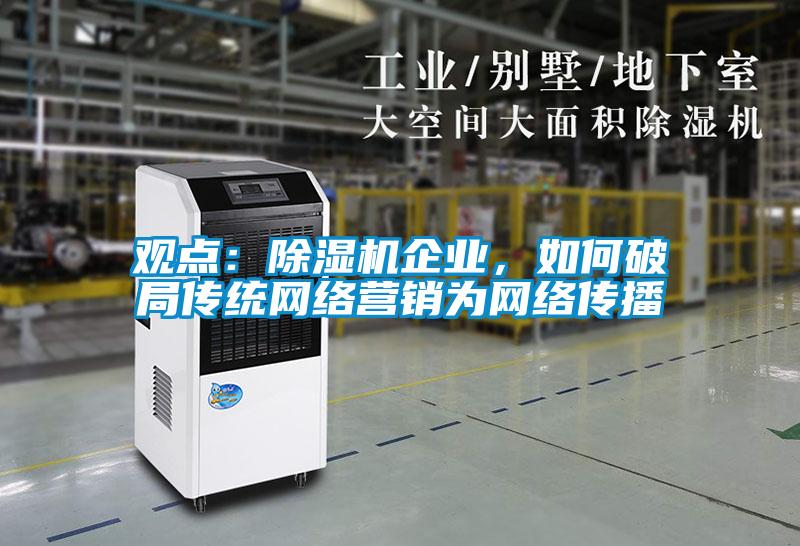 觀點：除濕機企業，如何破局傳統網絡營銷為網絡傳播