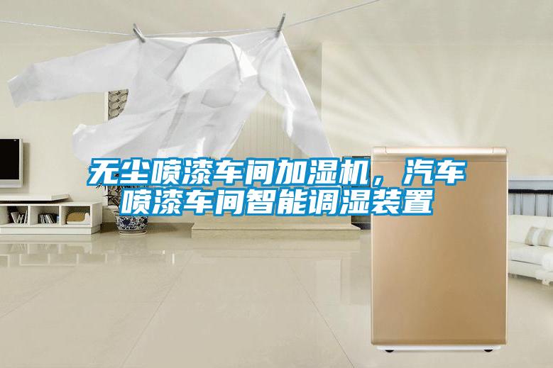 無塵噴漆車間加濕機，汽車噴漆車間智能調濕裝置