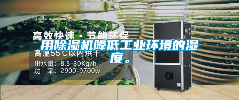 用除濕機(jī)降低工業(yè)環(huán)境的濕度。