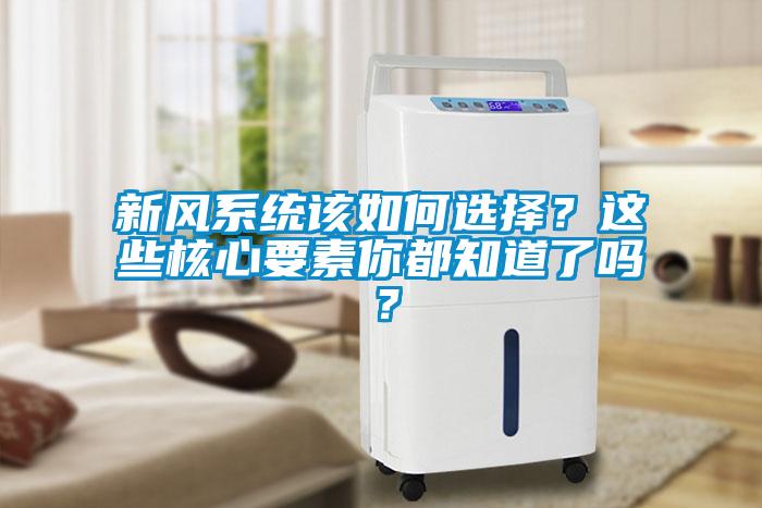 新風(fēng)系統(tǒng)該如何選擇？這些核心要素你都知道了嗎？