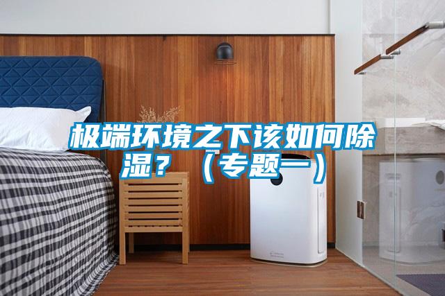 極端環(huán)境之下該如何除濕？（專題一）