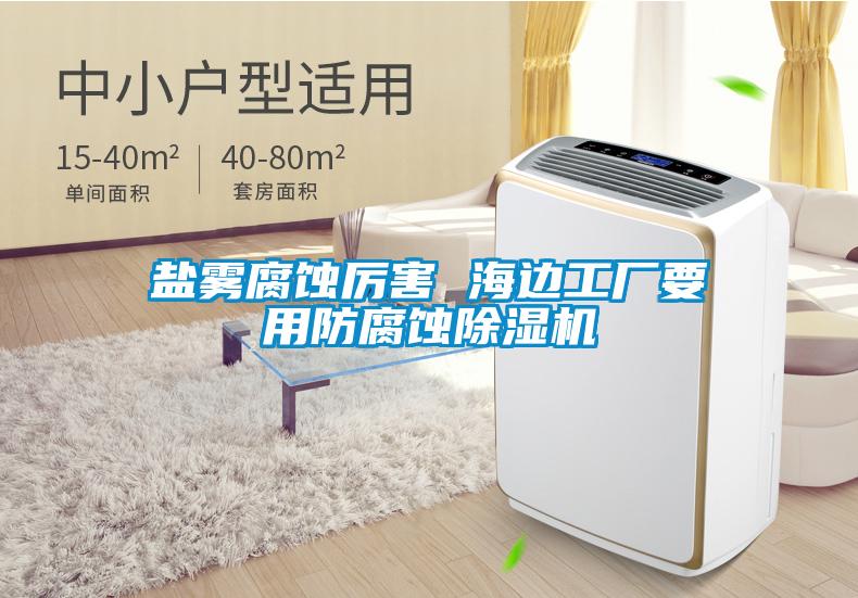 鹽霧腐蝕厲害 海邊工廠(chǎng)要用防腐蝕除濕機(jī)