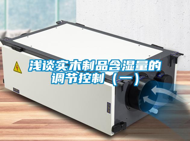 淺談實木制品含濕量的調節(jié)控制（一）