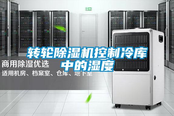 轉輪除濕機控制冷庫中的濕度